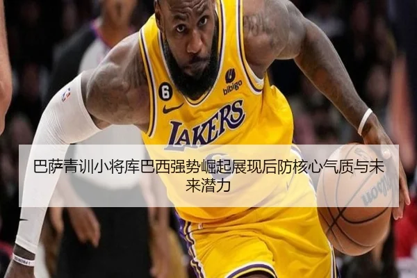巴萨青训小将库巴西强势崛起展现后防核心气质与未来潜力
